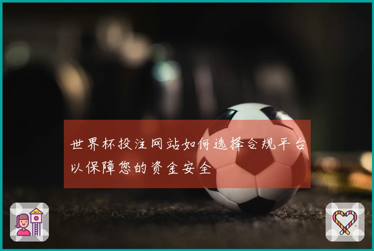 世界杯投注网站如何选择合规平台以保障您的资金安全