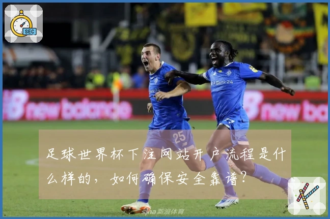 足球世界杯下注网站开户流程是什么样的，如何确保安全靠谱？