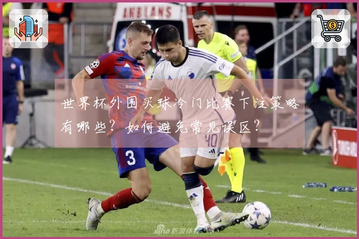 世界杯外围买球冷门比赛下注策略有哪些？如何避免常见误区？