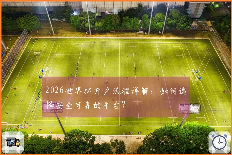 2026世界杯开户流程详解，如何选择安全可靠的平台？
