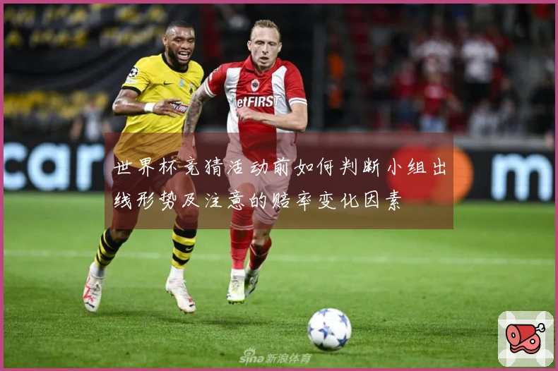 世界杯竞猜活动前如何判断小组出线形势及注意的赔率变化因素