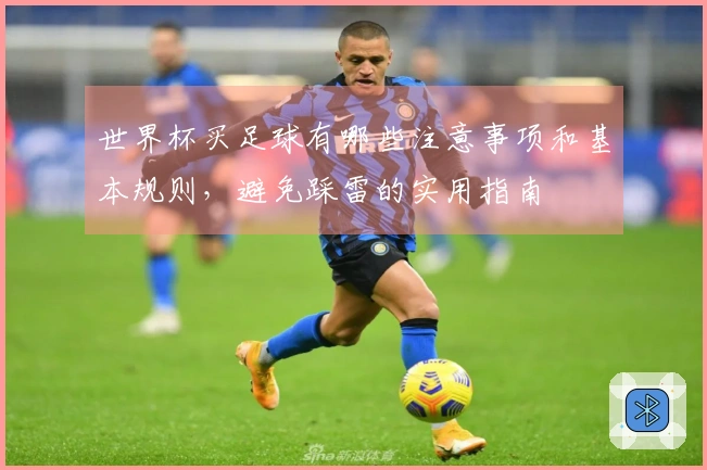 世界杯买足球有哪些注意事项和基本规则，避免踩雷的实用指南
