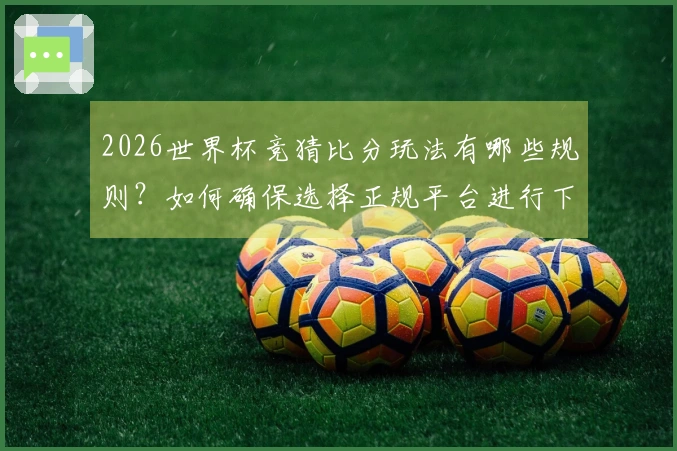 2026世界杯竞猜比分玩法有哪些规则？如何确保选择正规平台进行下注？