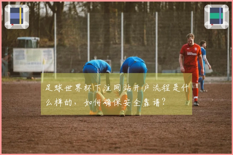 足球世界杯下注网站开户流程是什么样的，如何确保安全靠谱？