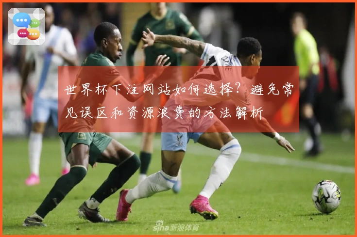 世界杯下注网站如何选择？避免常见误区和资源浪费的方法解析