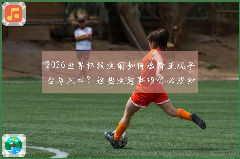 2026世界杯投注前如何选择正规平台与入口？这些注意事项你必须知道