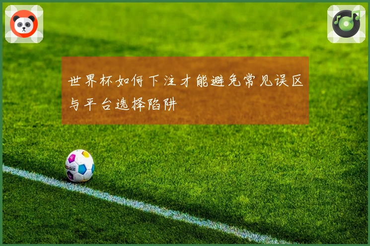 世界杯如何下注才能避免常见误区与平台选择陷阱